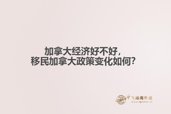 加拿大經(jīng)濟(jì)好不好，移民加拿大政策變化如何？