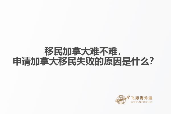 移民加拿大難不難，申請加拿大移民失敗的原因是什么？