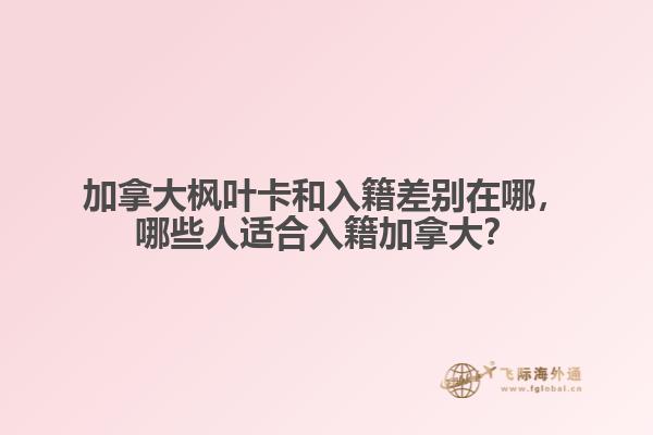 加拿大楓葉卡和入籍差別在哪，哪些人適合入籍加拿大？