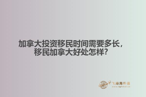 加拿大投資移民時間需要多長，移民加拿大好處怎樣？