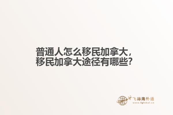 普通人怎么移民加拿大，移民加拿大途徑有哪些？