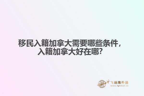 移民入籍加拿大需要哪些條件，入籍加拿大好在哪？