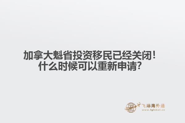 加拿大魁省投資移民已經(jīng)關(guān)閉！什么時(shí)候可以重新申請？