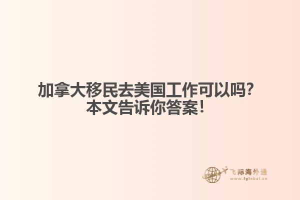 加拿大移民去美國(guó)工作可以嗎？本文告訴你答案！