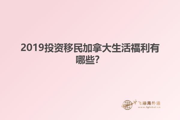2019投資移民加拿大生活福利有哪些？