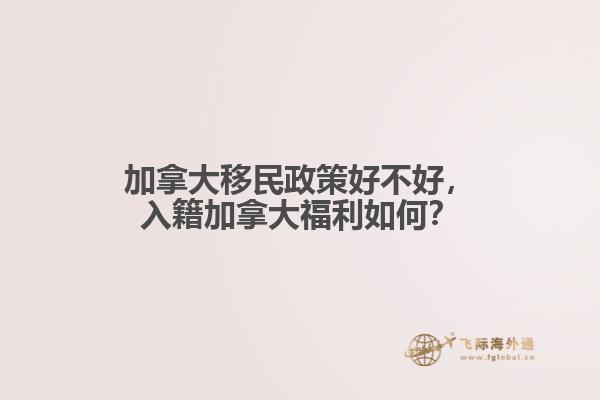 加拿大移民政策好不好，入籍加拿大福利如何？