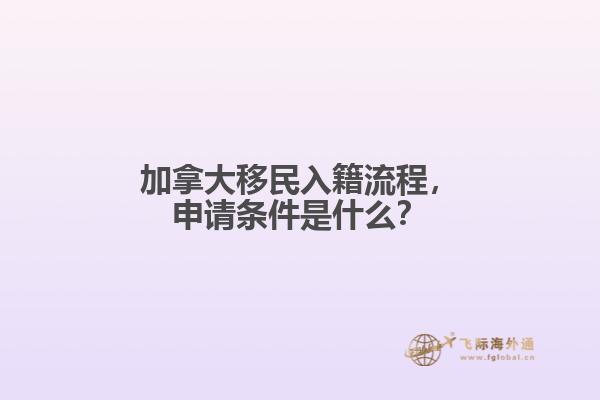 加拿大移民入籍流程，申請(qǐng)條件是什么？
