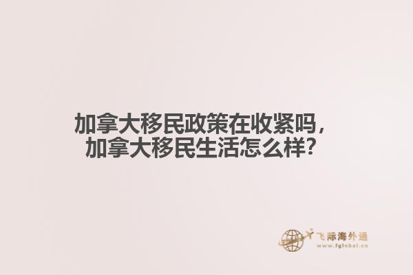 加拿大移民政策在收緊嗎，加拿大移民生活怎么樣？