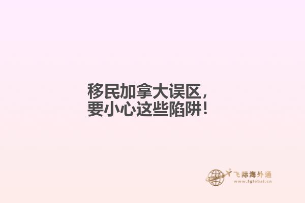 移民加拿大誤區(qū)，要小心這些陷阱！