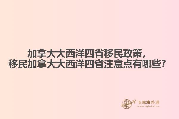 加拿大大西洋四省移民政策，移民加拿大大西洋四省注意點(diǎn)有哪些？