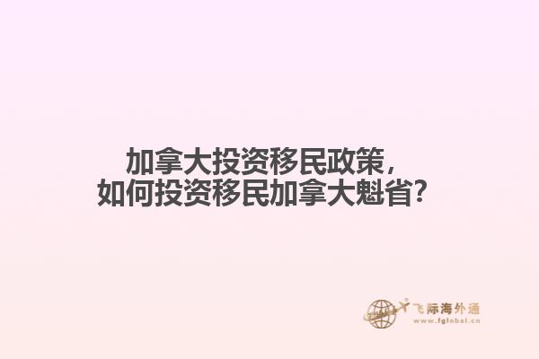 加拿大投資移民政策，如何投資移民加拿大魁??？