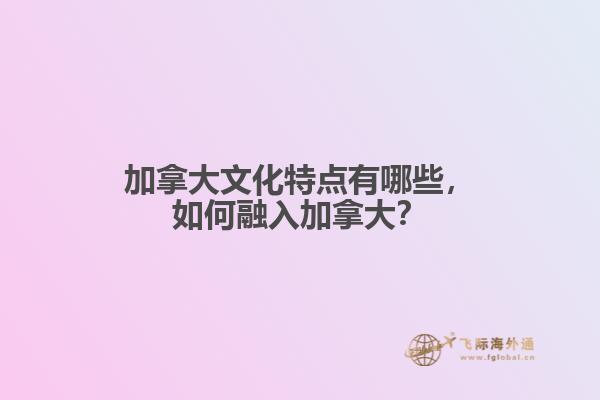 加拿大文化特點(diǎn)有哪些，如何融入加拿大？