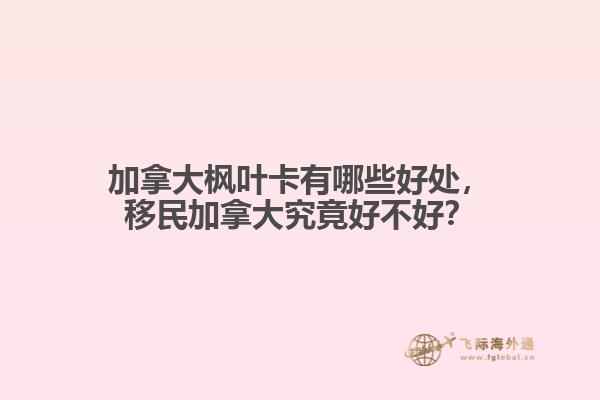 加拿大楓葉卡有哪些好處，移民加拿大究竟好不好？