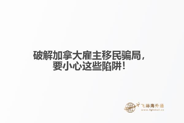 破解加拿大雇主移民騙局，要小心這些陷阱！