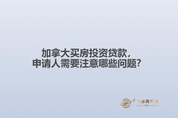 加拿大買房投資貸款，申請人需要注意哪些問題？