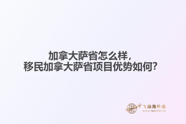 加拿大薩省怎么樣，移民加拿大薩省項(xiàng)目優(yōu)勢如何？