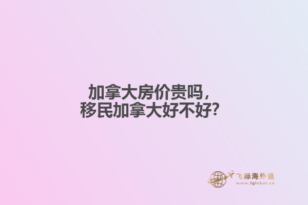 加拿大房價(jià)貴嗎，移民加拿大好不好？