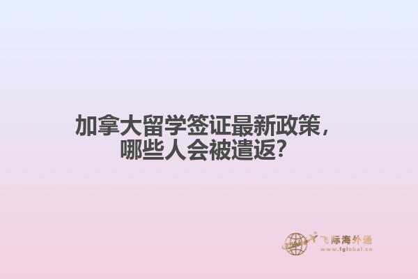 加拿大留學簽證最新政策，哪些人會被遣返？