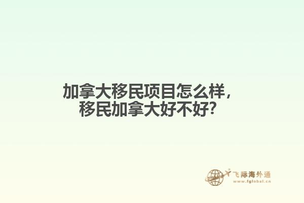 加拿大移民項目怎么樣，移民加拿大好不好？