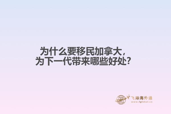 為什么要移民加拿大，為下一代帶來哪些好處？
