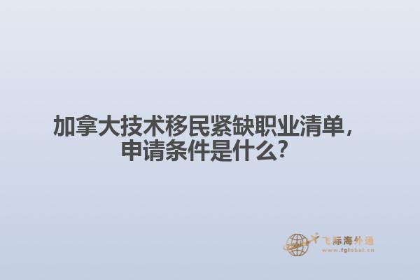 加拿大技術(shù)移民緊缺職業(yè)清單，申請條件是什么？