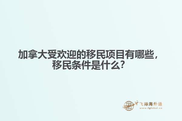 加拿大受歡迎的移民項目有哪些，移民條件是什么？