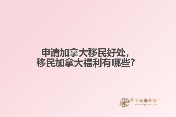 申請(qǐng)加拿大移民好處，移民加拿大福利有哪些？