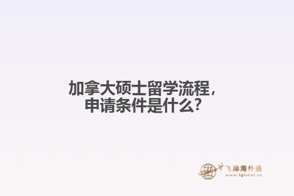 加拿大碩士留學(xué)流程，申請條件是什么？