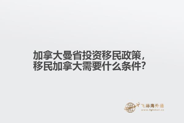 加拿大曼省投資移民政策，移民加拿大需要什么條件？