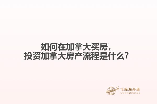 如何在加拿大買房，投資加拿大房產(chǎn)流程是什么？