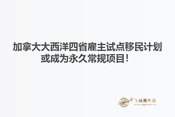 加拿大大西洋四省雇主試點(diǎn)移民計(jì)劃或成為永久常規(guī)項(xiàng)目！