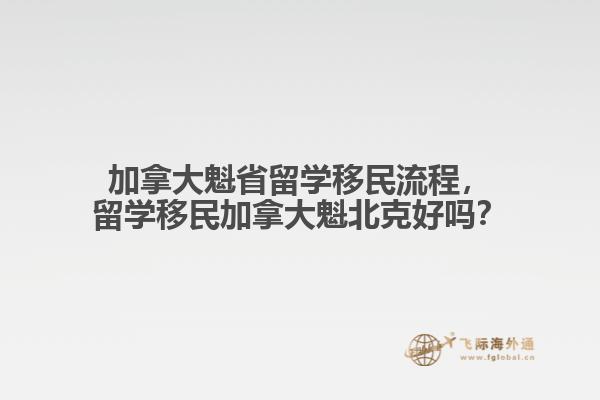 加拿大魁省留學移民流程，留學移民加拿大魁北克好嗎？