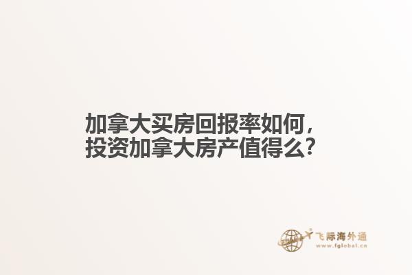 加拿大買房回報(bào)率如何，投資加拿大房產(chǎn)值得么？