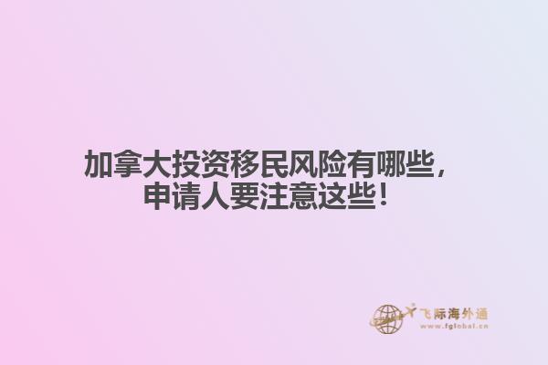 加拿大投資移民風險有哪些，申請人要注意這些！