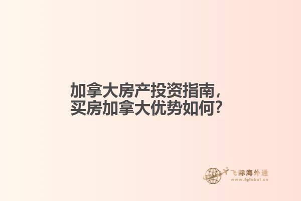 加拿大房產(chǎn)投資指南，買房加拿大優(yōu)勢(shì)如何？