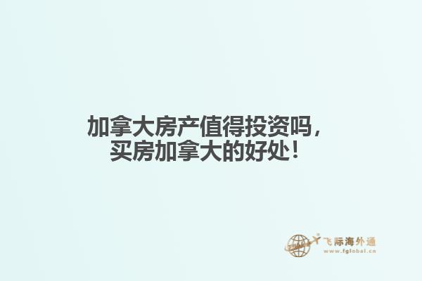 加拿大房產(chǎn)值得投資嗎，買房加拿大的好處！