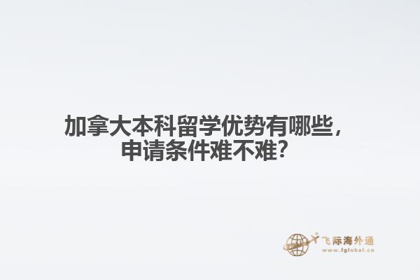 加拿大本科留學(xué)優(yōu)勢有哪些，申請條件難不難？