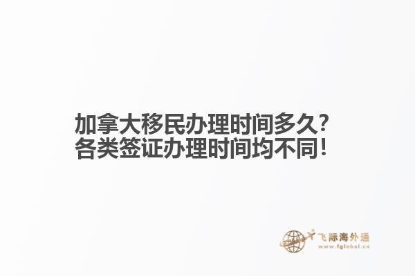加拿大移民辦理時(shí)間多久？各類簽證辦理時(shí)間均不同！