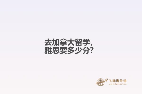 去加拿大留學(xué)，雅思要多少分？