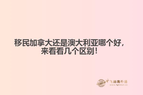 移民加拿大還是澳大利亞哪個好，來看看幾個區(qū)別！