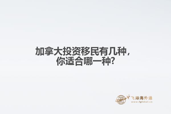 加拿大投資移民有幾種，你適合哪一種?