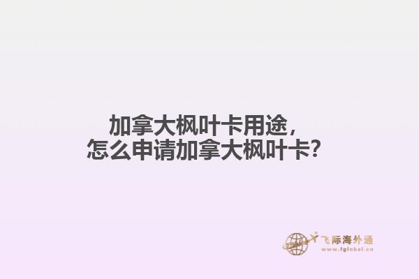 加拿大楓葉卡用途，怎么申請加拿大楓葉卡？