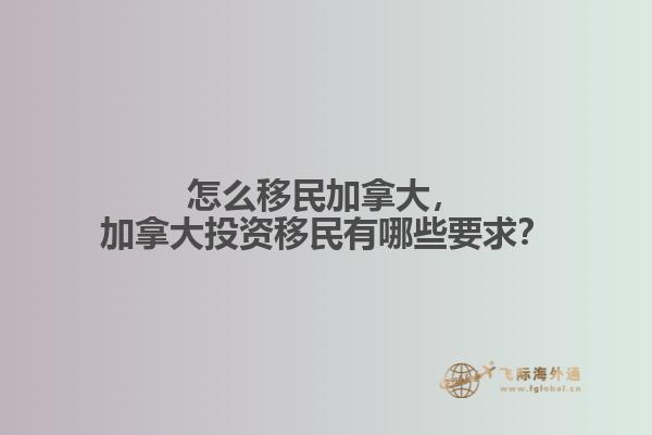 怎么移民加拿大，加拿大投資移民有哪些要求？