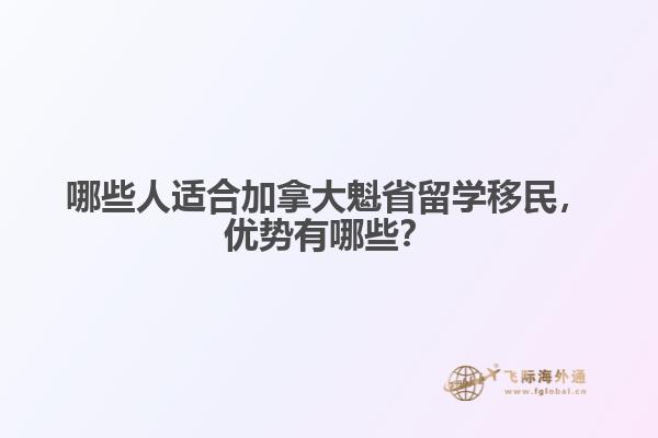 哪些人適合加拿大魁省留學(xué)移民，優(yōu)勢有哪些？