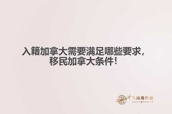 入籍加拿大需要滿足哪些要求，移民加拿大條件！