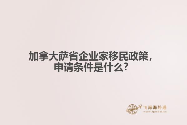 加拿大薩省企業(yè)家移民政策，申請條件是什么？