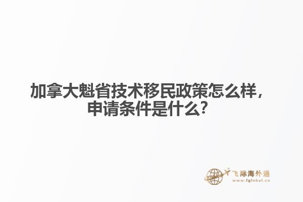 加拿大魁省技術(shù)移民政策怎么樣，申請條件是什么？