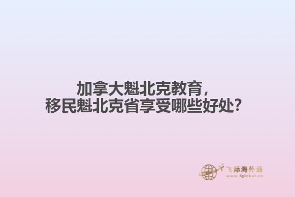 加拿大魁北克教育，移民魁北克省享受哪些好處？