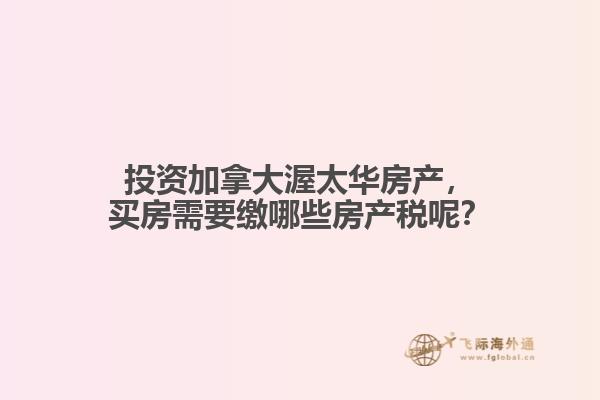 投資加拿大渥太華房產(chǎn)，買房需要繳哪些房產(chǎn)稅呢？