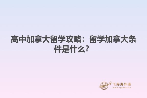 高中加拿大留學(xué)攻略：留學(xué)加拿大條件是什么？